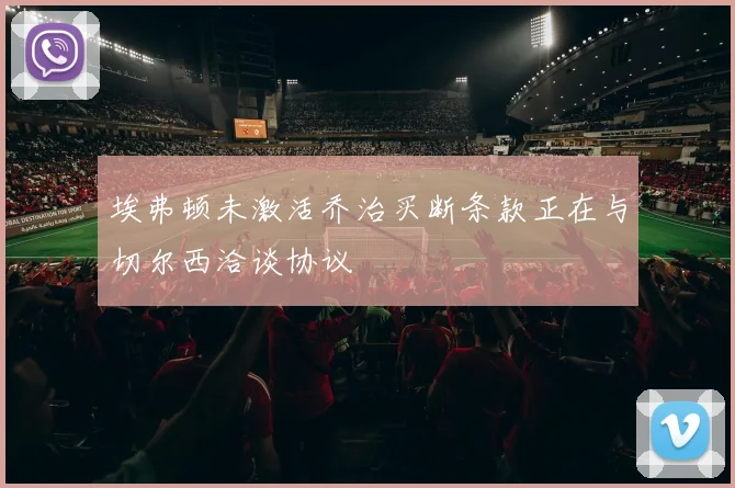埃弗顿未激活乔治买断条款正在与切尔西洽谈协议