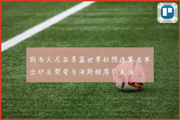斯洛文尼亚男篮世界杯预选赛名单出炉东契奇与海斯缺席引关注