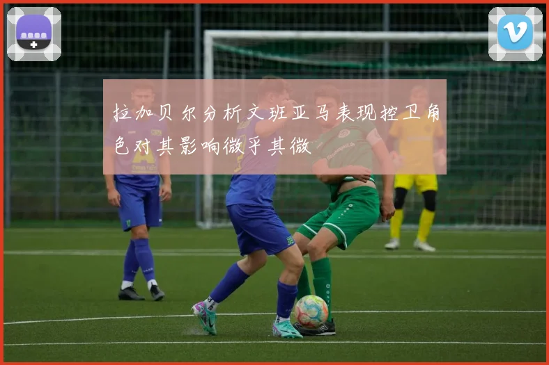 拉加贝尔分析文班亚马表现控卫角色对其影响微乎其微