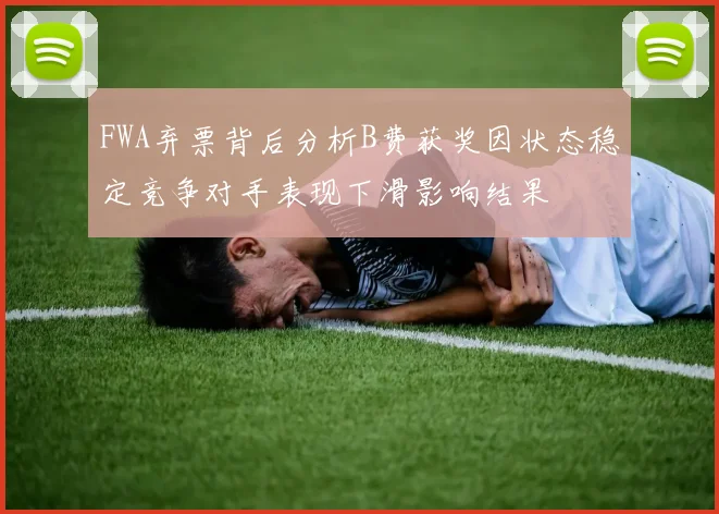 FWA弃票背后分析B费获奖因状态稳定竞争对手表现下滑影响结果