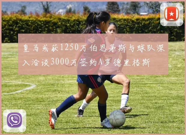 皇马或获1250万伯恩茅斯与球队深入洽谈3000万签约A罗德里格斯