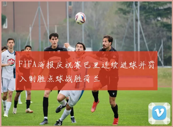 FIFA海报庆祝赛巴里连续进球并罚入制胜点球战胜荷兰