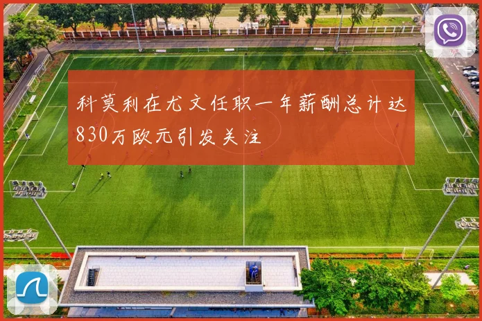 科莫利在尤文任职一年薪酬总计达830万欧元引发关注