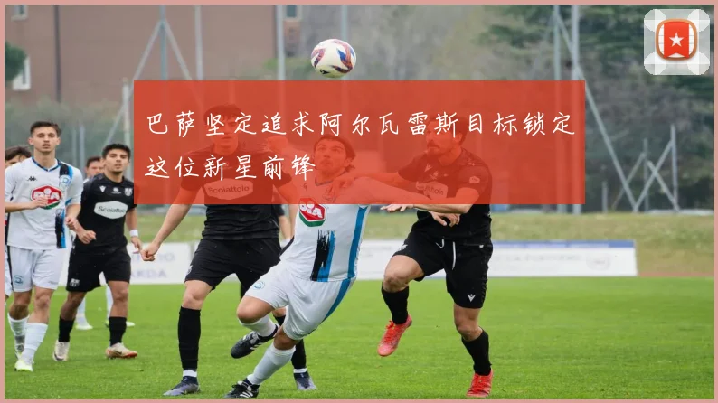 巴萨坚定追求阿尔瓦雷斯目标锁定这位新星前锋